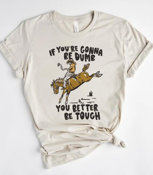 If You're Gonna Be Dumb Be Tough Graphic Tee